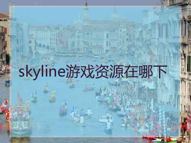 skyline游戏资源在哪下