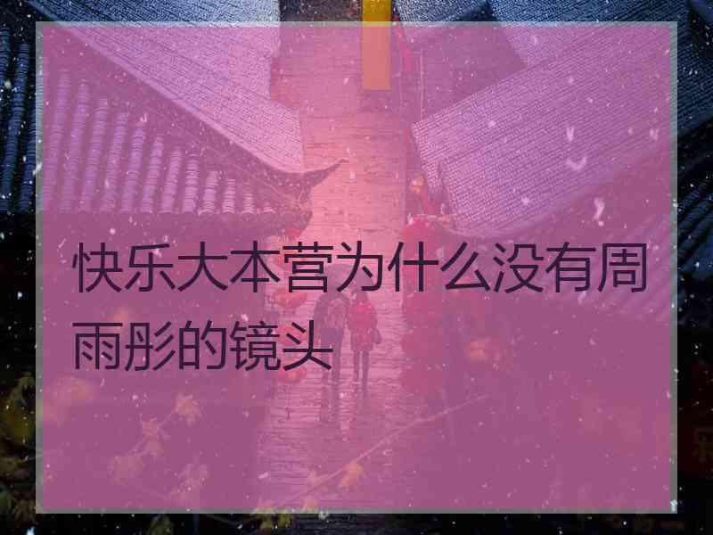 快乐大本营为什么没有周雨彤的镜头