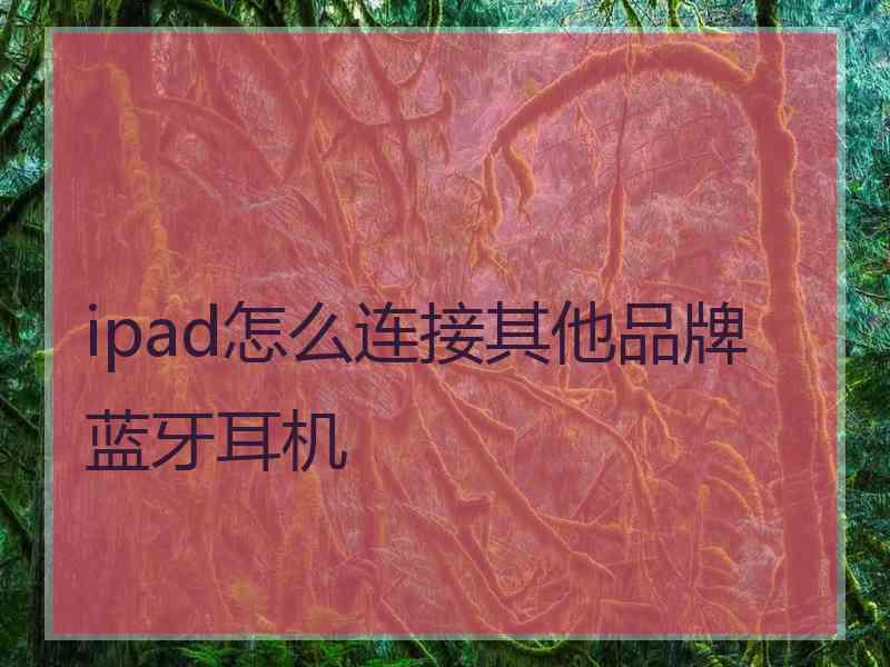 ipad怎么连接其他品牌蓝牙耳机