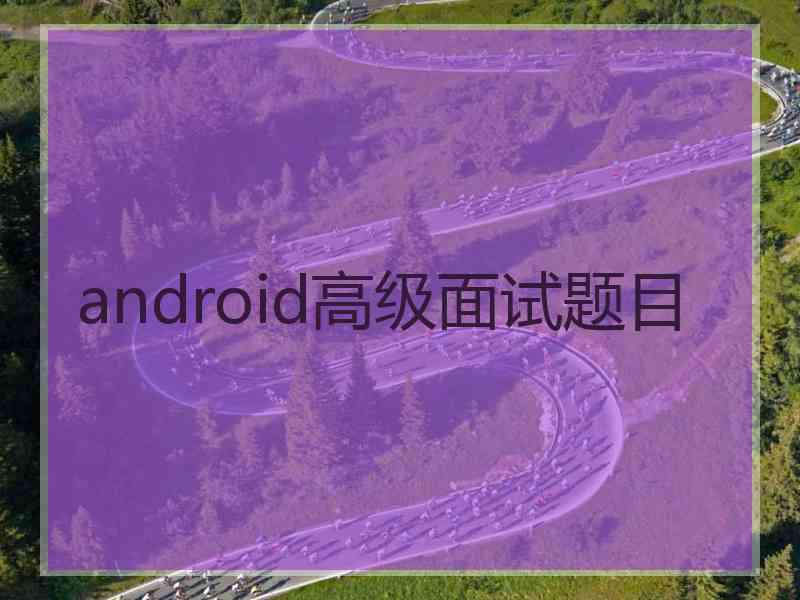 android高级面试题目