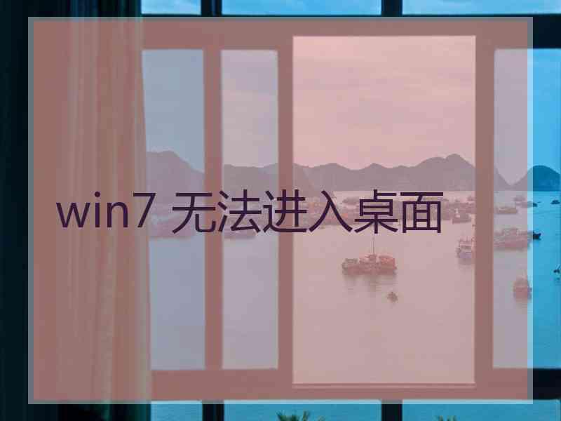 win7 无法进入桌面