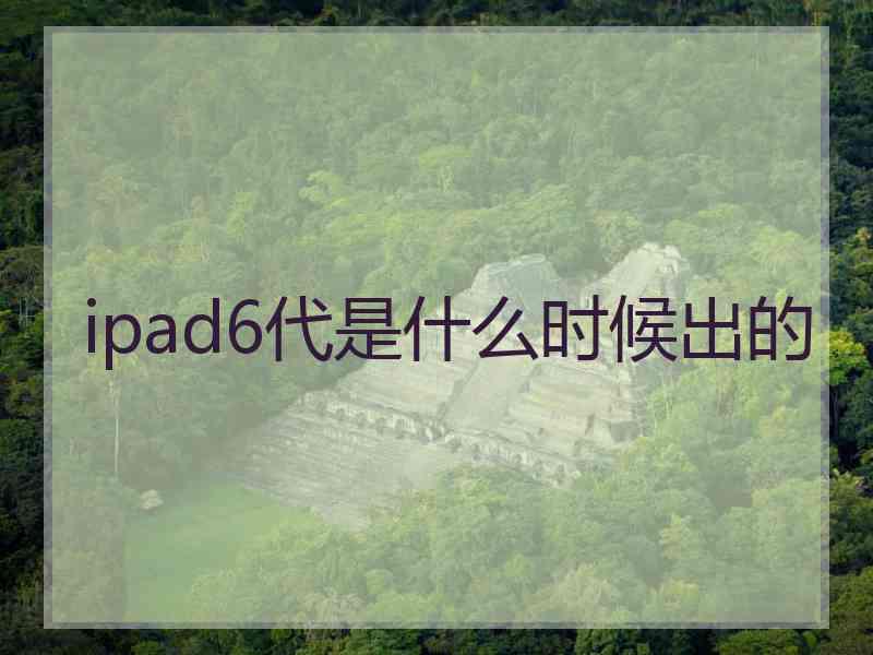 ipad6代是什么时候出的