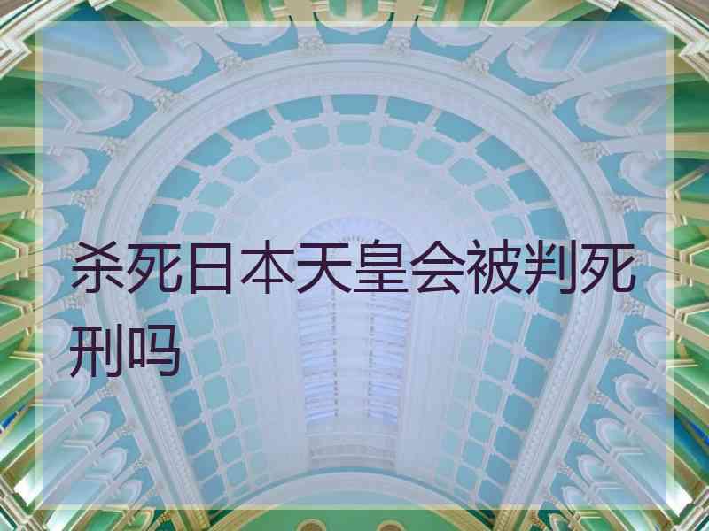 杀死日本天皇会被判死刑吗