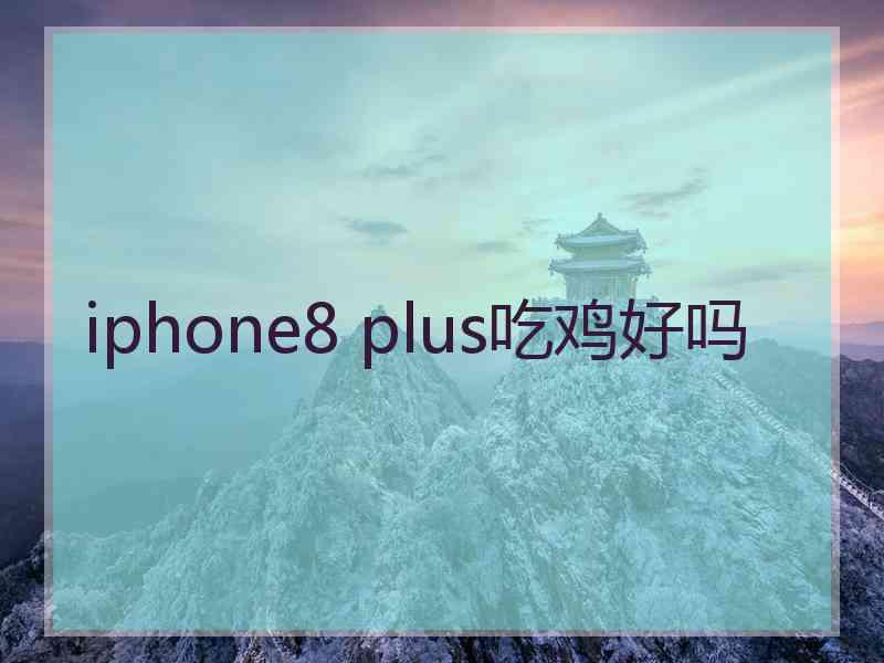 iphone8 plus吃鸡好吗