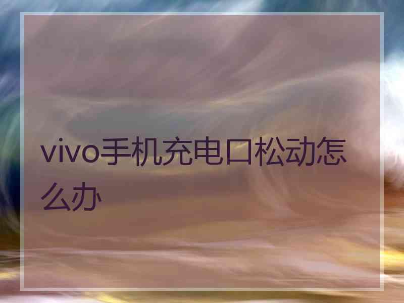 vivo手机充电口松动怎么办