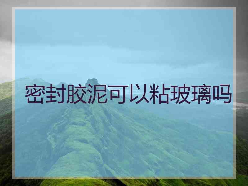 密封胶泥可以粘玻璃吗