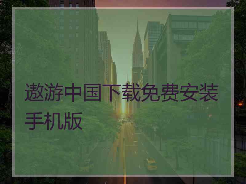 遨游中国下载免费安装手机版