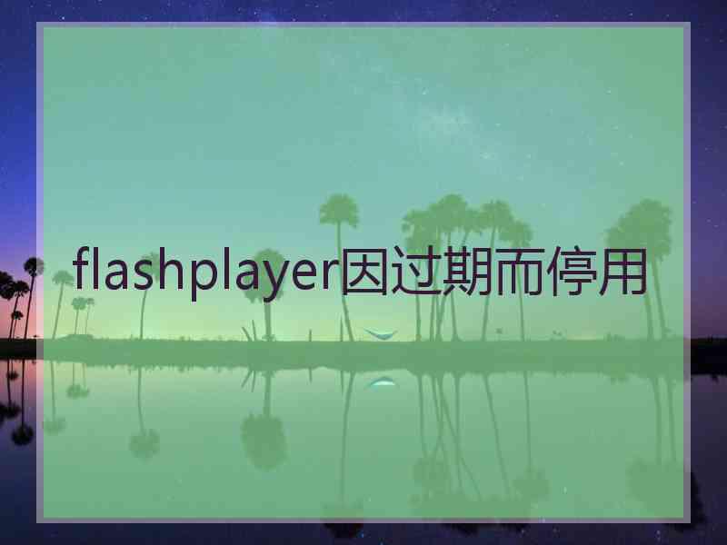 flashplayer因过期而停用