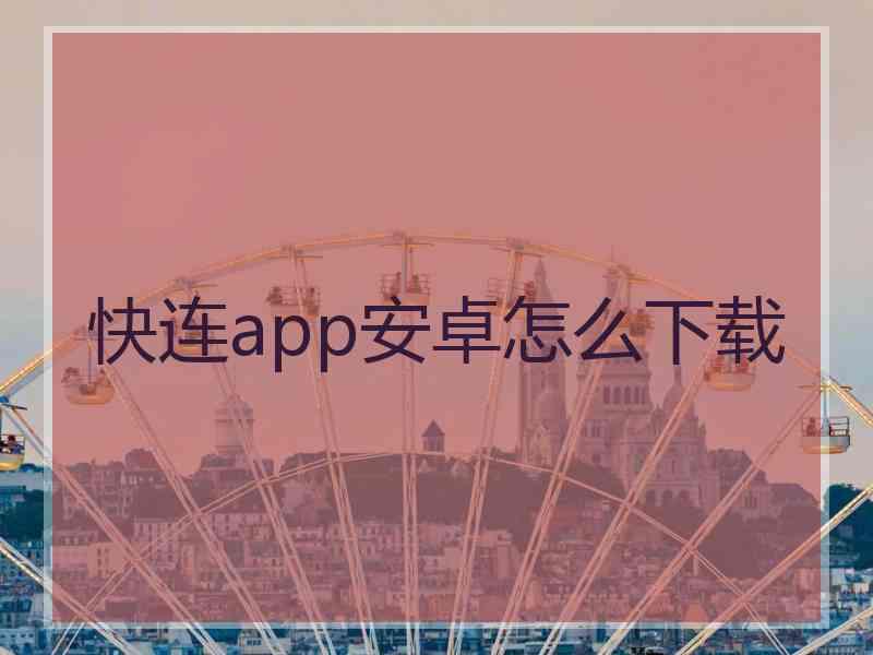 快连app安卓怎么下载