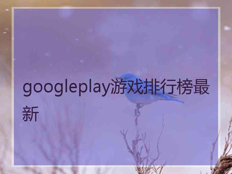 googleplay游戏排行榜最新