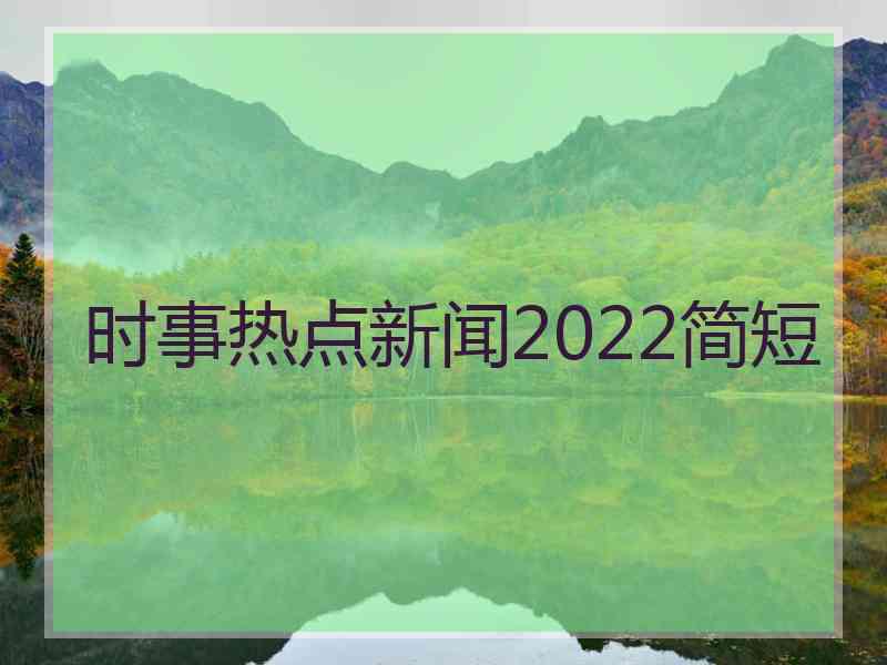 时事热点新闻2022简短