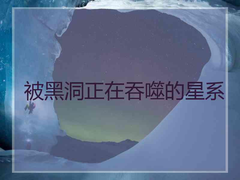 被黑洞正在吞噬的星系