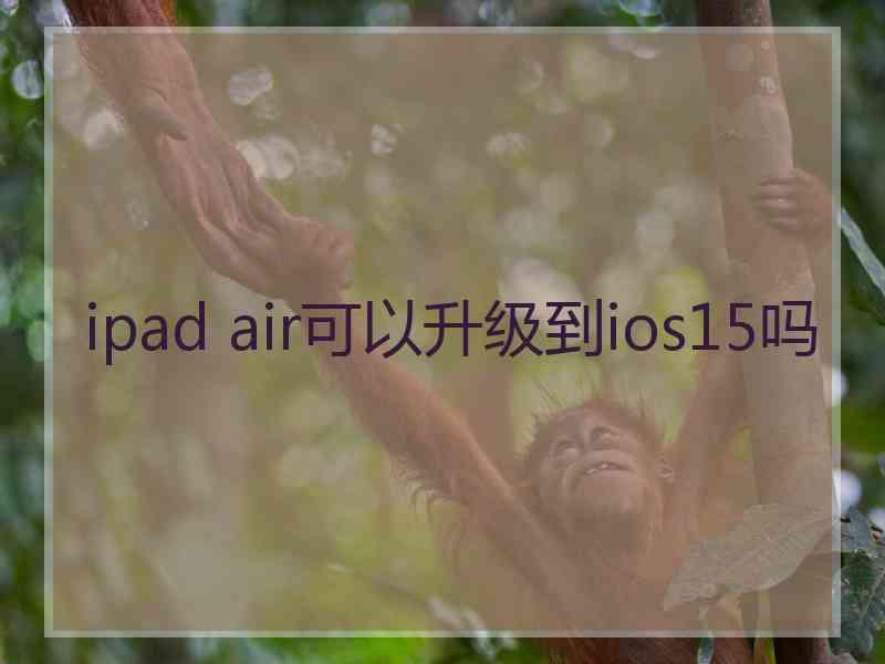 ipad air可以升级到ios15吗