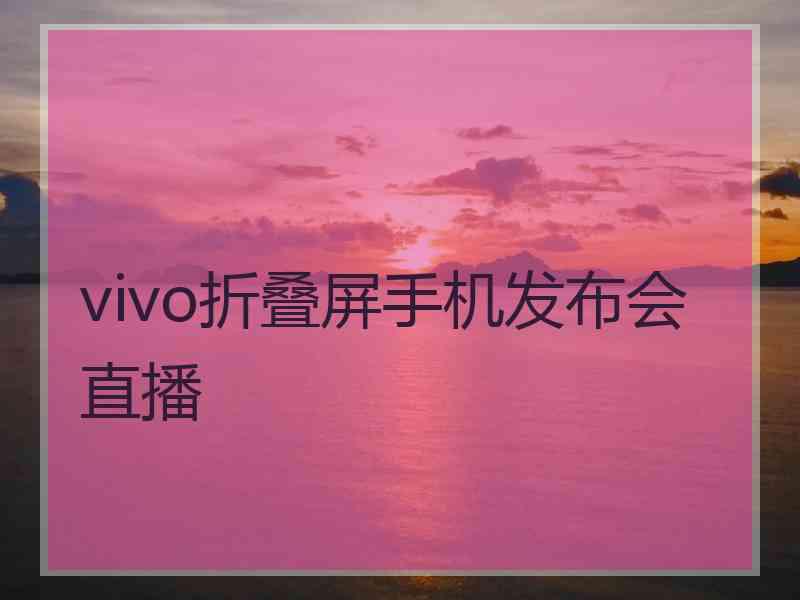 vivo折叠屏手机发布会直播