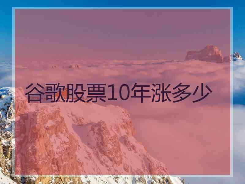 谷歌股票10年涨多少