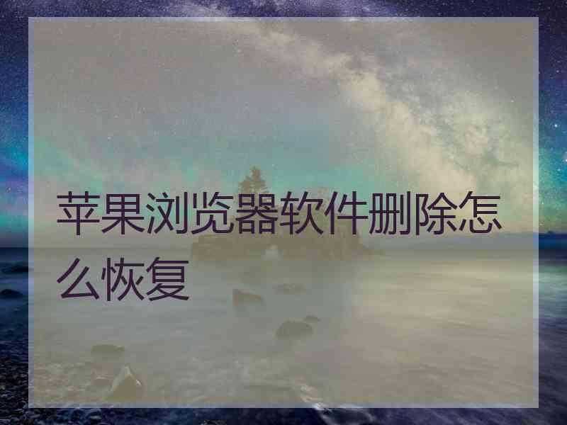 苹果浏览器软件删除怎么恢复