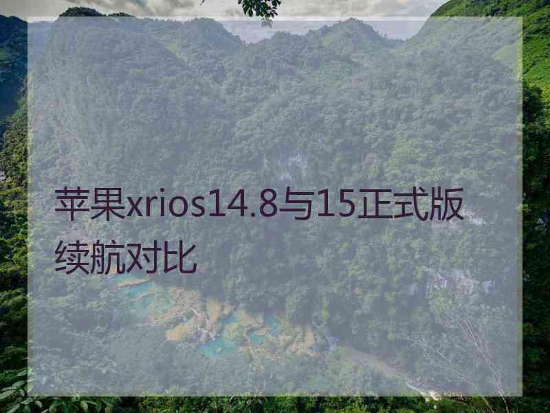 苹果xrios14.8与15正式版续航对比