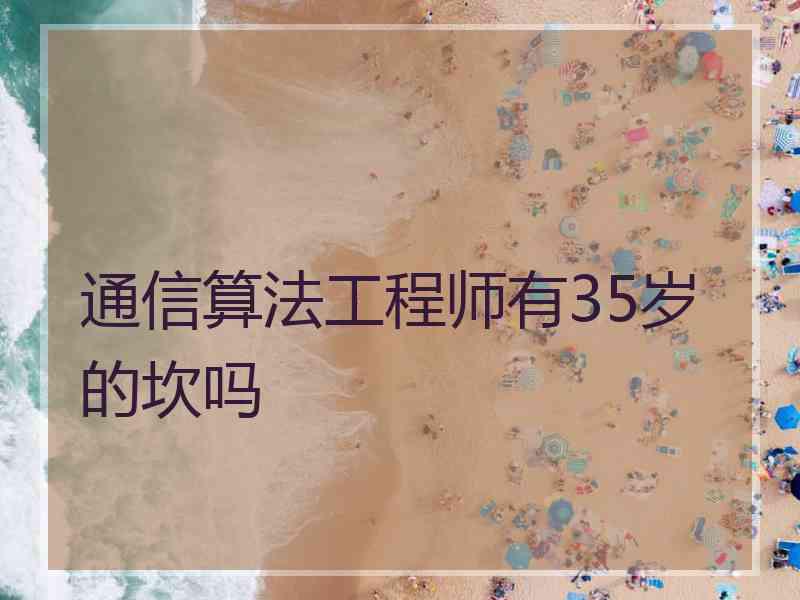 通信算法工程师有35岁的坎吗