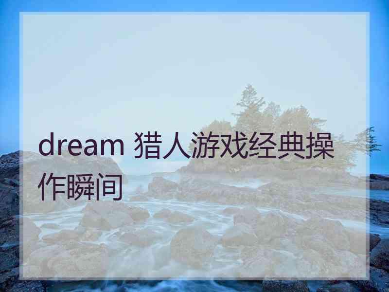 dream 猎人游戏经典操作瞬间