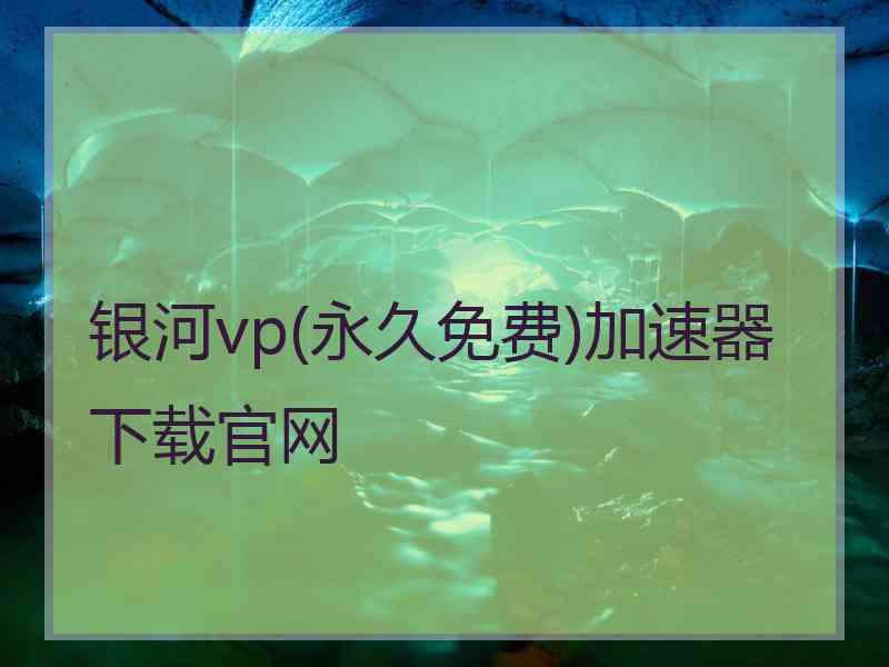 银河vp(永久免费)加速器下载官网