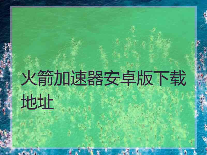 火箭加速器安卓版下载地址