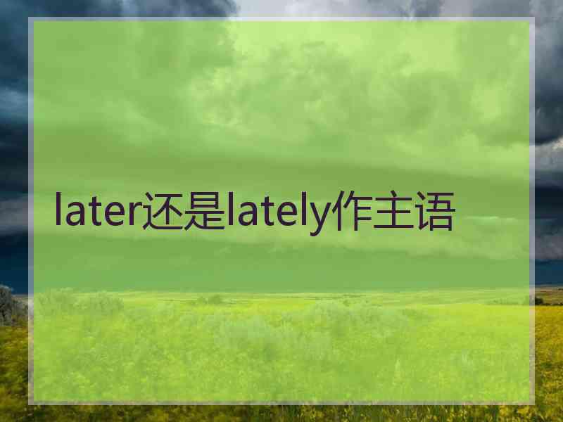 later还是lately作主语