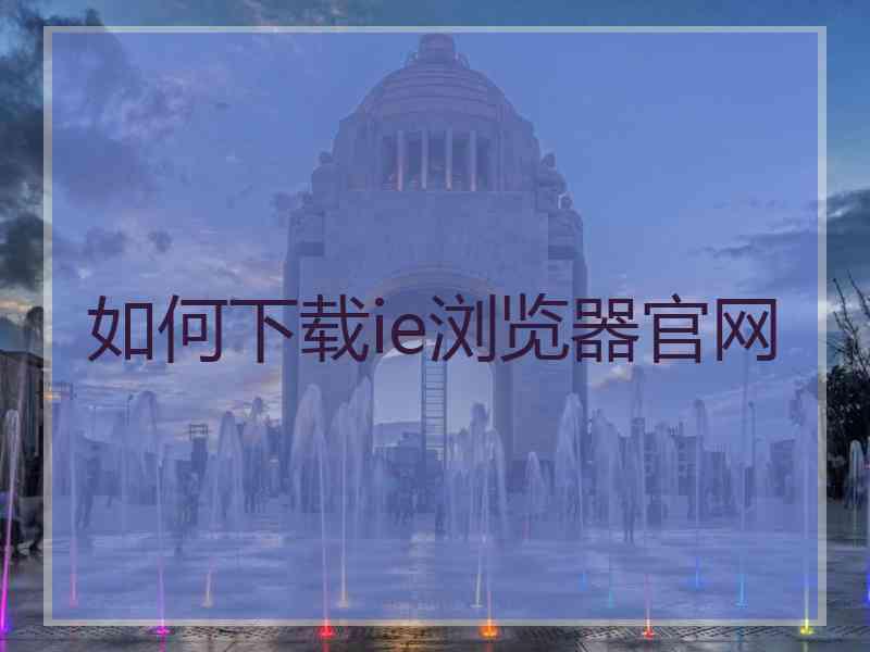 如何下载ie浏览器官网