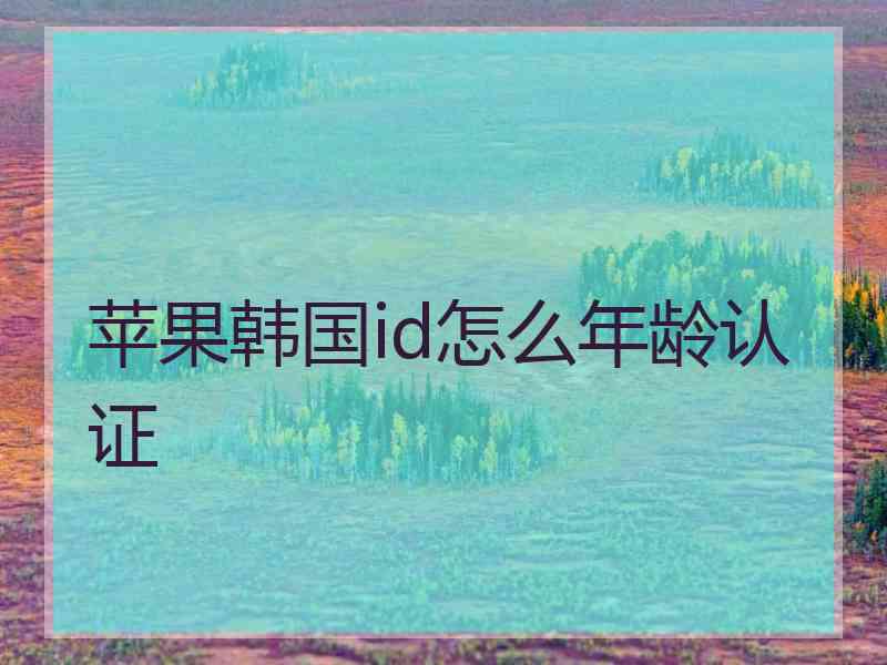 苹果韩国id怎么年龄认证