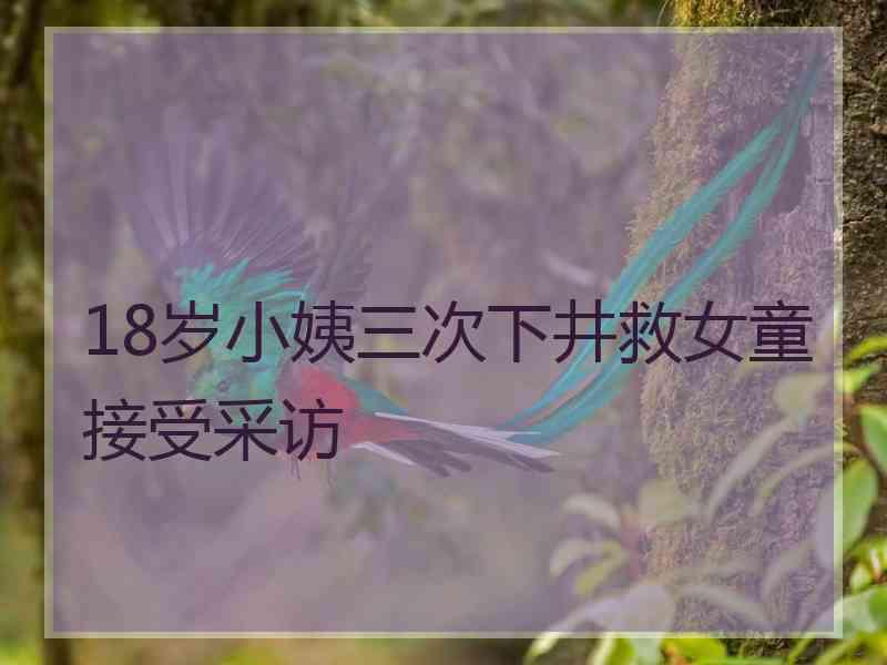 18岁小姨三次下井救女童接受采访