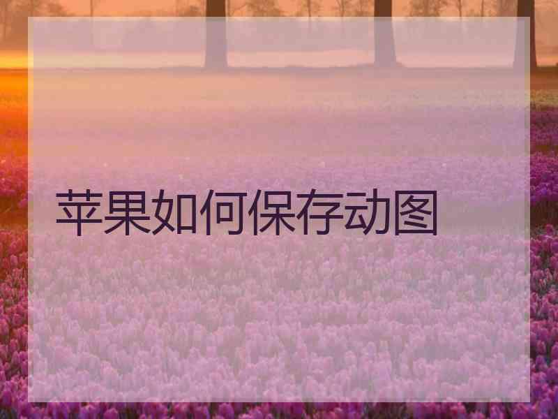 苹果如何保存动图