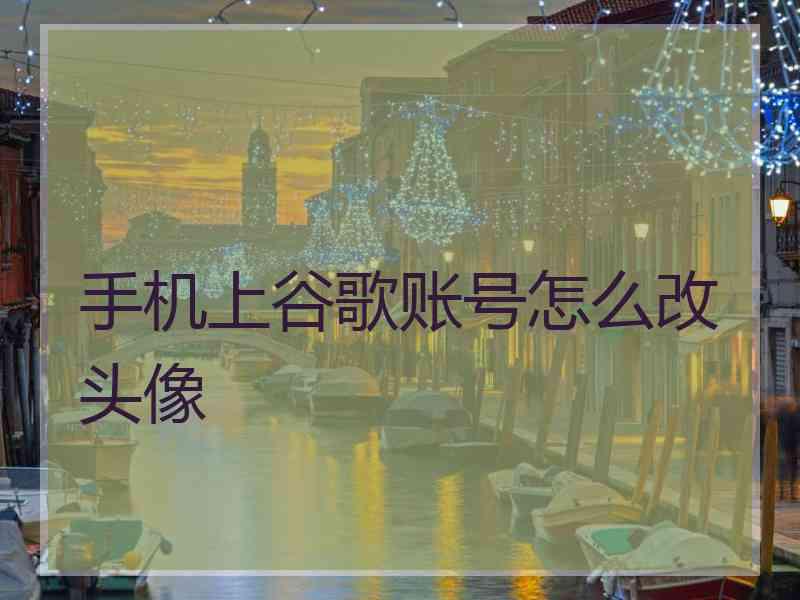 手机上谷歌账号怎么改头像