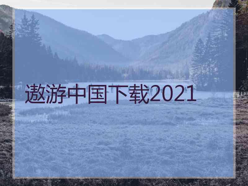 遨游中国下载2021