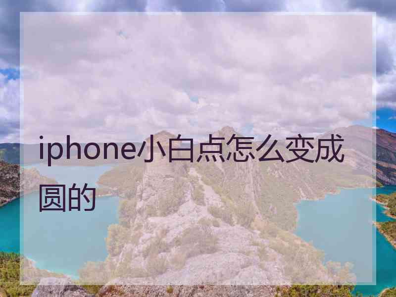 iphone小白点怎么变成圆的