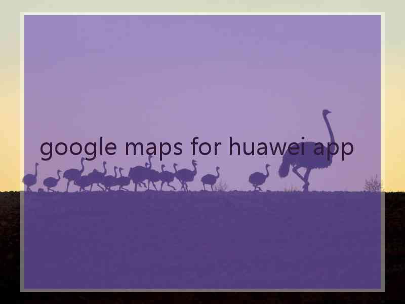 google maps for huawei app