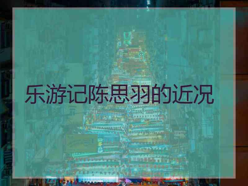 乐游记陈思羽的近况