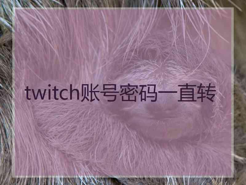 twitch账号密码一直转