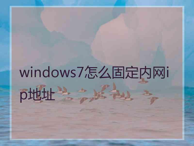 windows7怎么固定内网ip地址