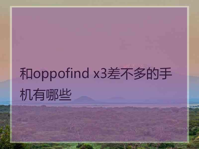 和oppofind x3差不多的手机有哪些