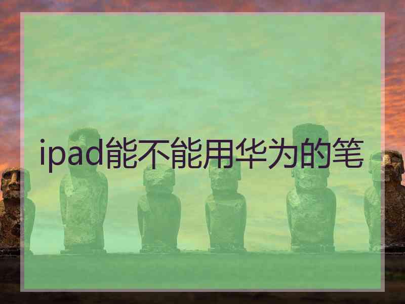 ipad能不能用华为的笔