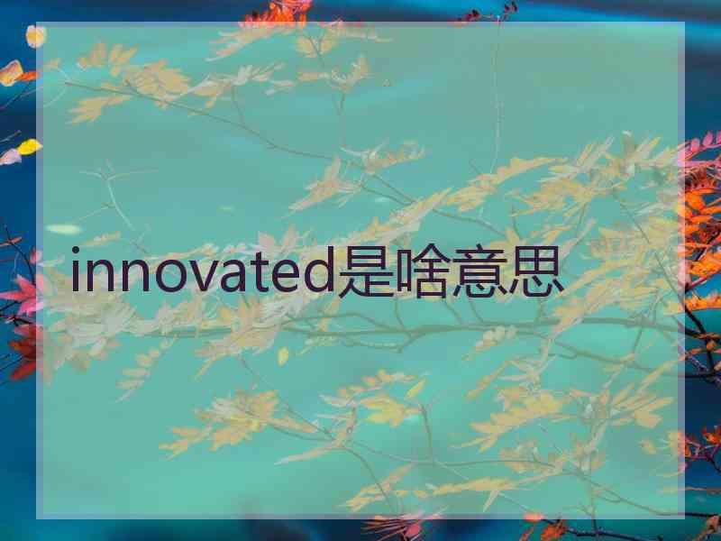 innovated是啥意思