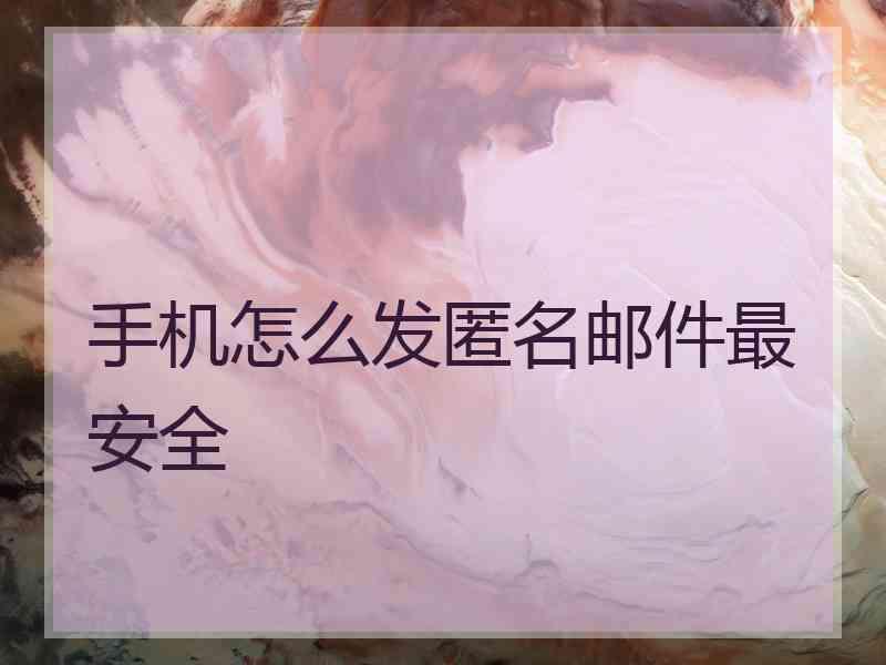 手机怎么发匿名邮件最安全