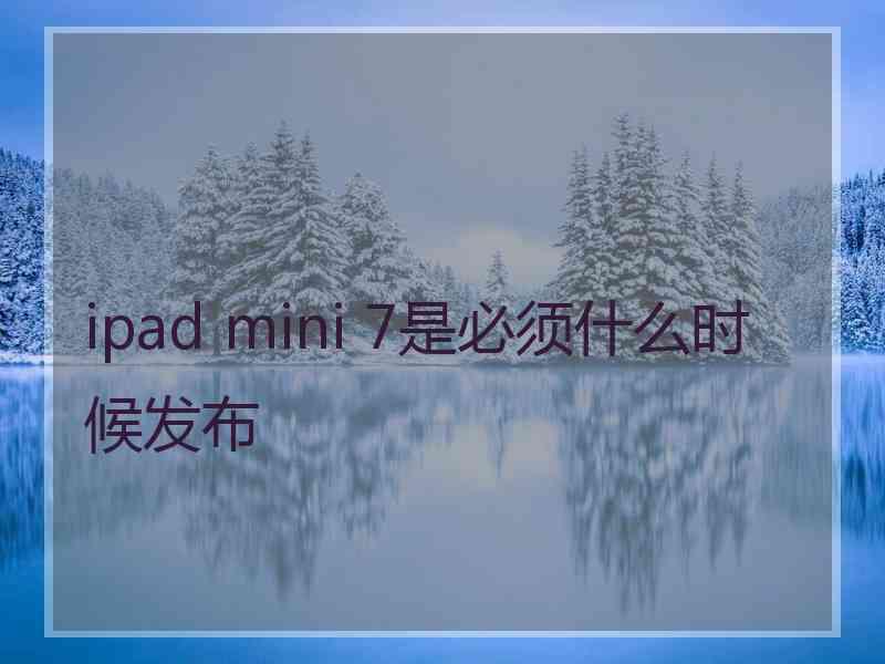 ipad mini 7是必须什么时候发布