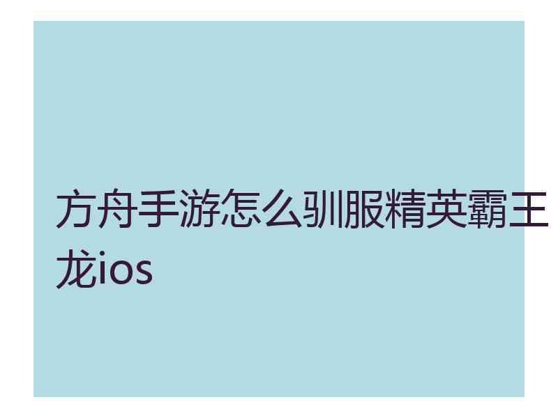 方舟手游怎么驯服精英霸王龙ios