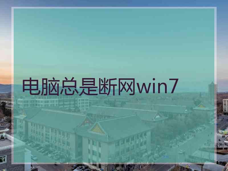 电脑总是断网win7