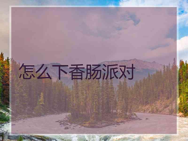 怎么下香肠派对