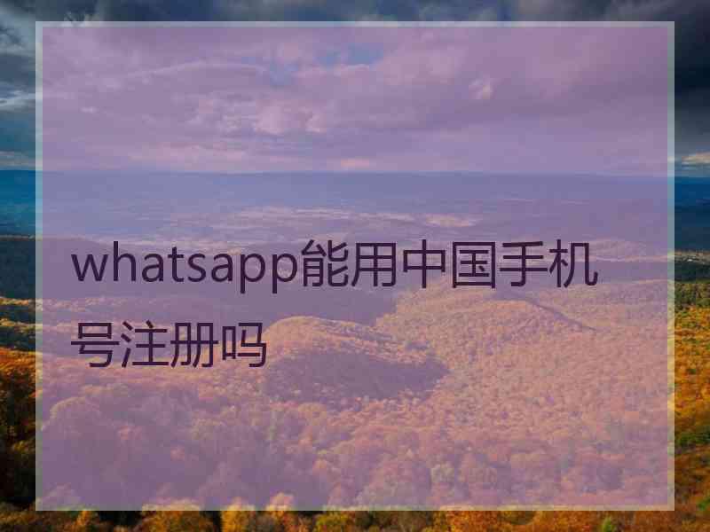 whatsapp能用中国手机号注册吗