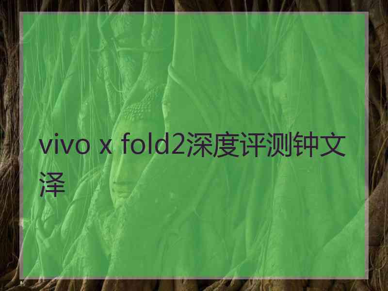 vivo x fold2深度评测钟文泽