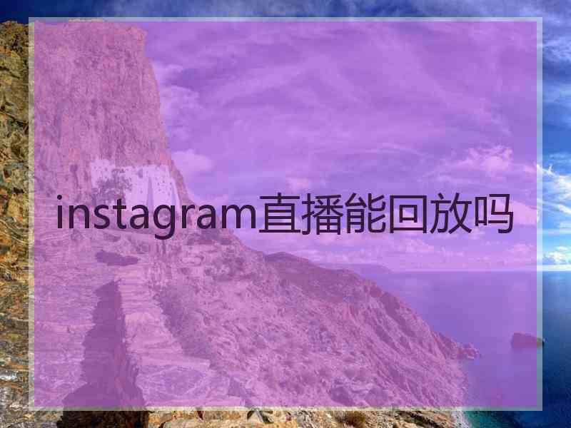 instagram直播能回放吗