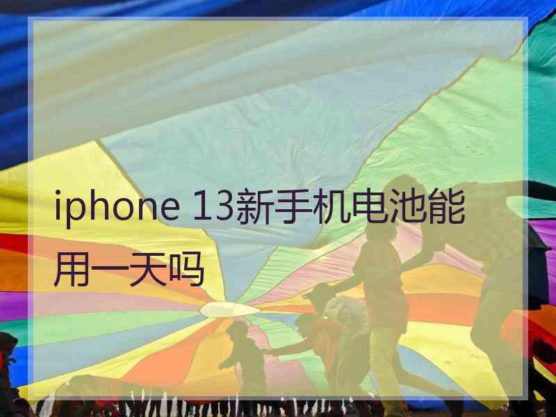 iphone 13新手机电池能用一天吗