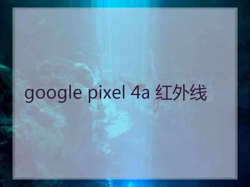 google pixel 4a 红外线